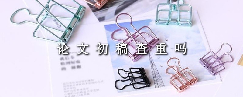 论文初稿要查重吗